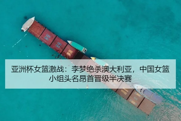 亚洲杯女篮激战：李梦绝杀澳大利亚，中国女篮小组头名昂首晋级半决赛