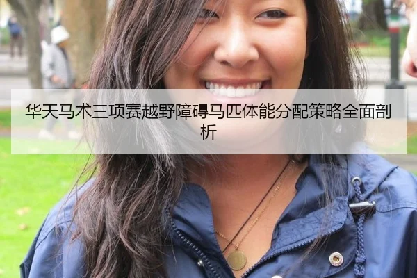 华天马术三项赛越野障碍马匹体能分配策略全面剖析