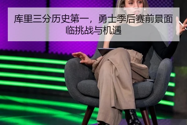 库里三分历史第一，勇士季后赛前景面临挑战与机遇