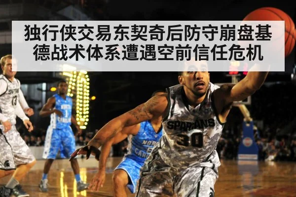 独行侠交易东契奇后防守崩盘基德战术体系遭遇空前信任危机