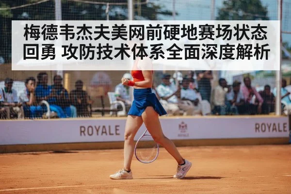 梅德韦杰夫美网前硬地赛场状态回勇 攻防技术体系全面深度解析