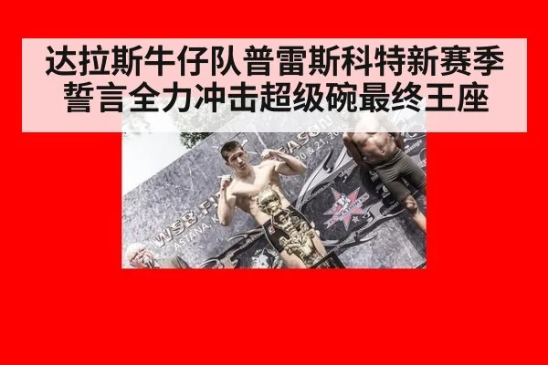 达拉斯牛仔队普雷斯科特新赛季誓言全力冲击超级碗最终王座